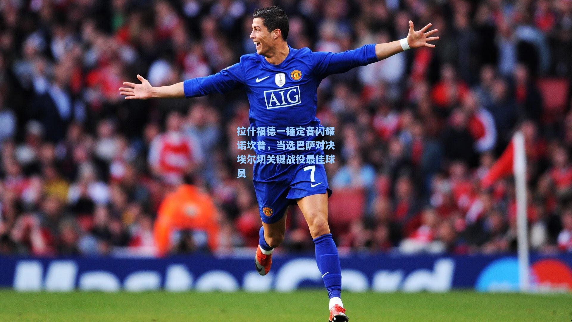 拉什福德一锤定音闪耀诺坎普,当选巴萨对决埃尔切关键战役最佳球员