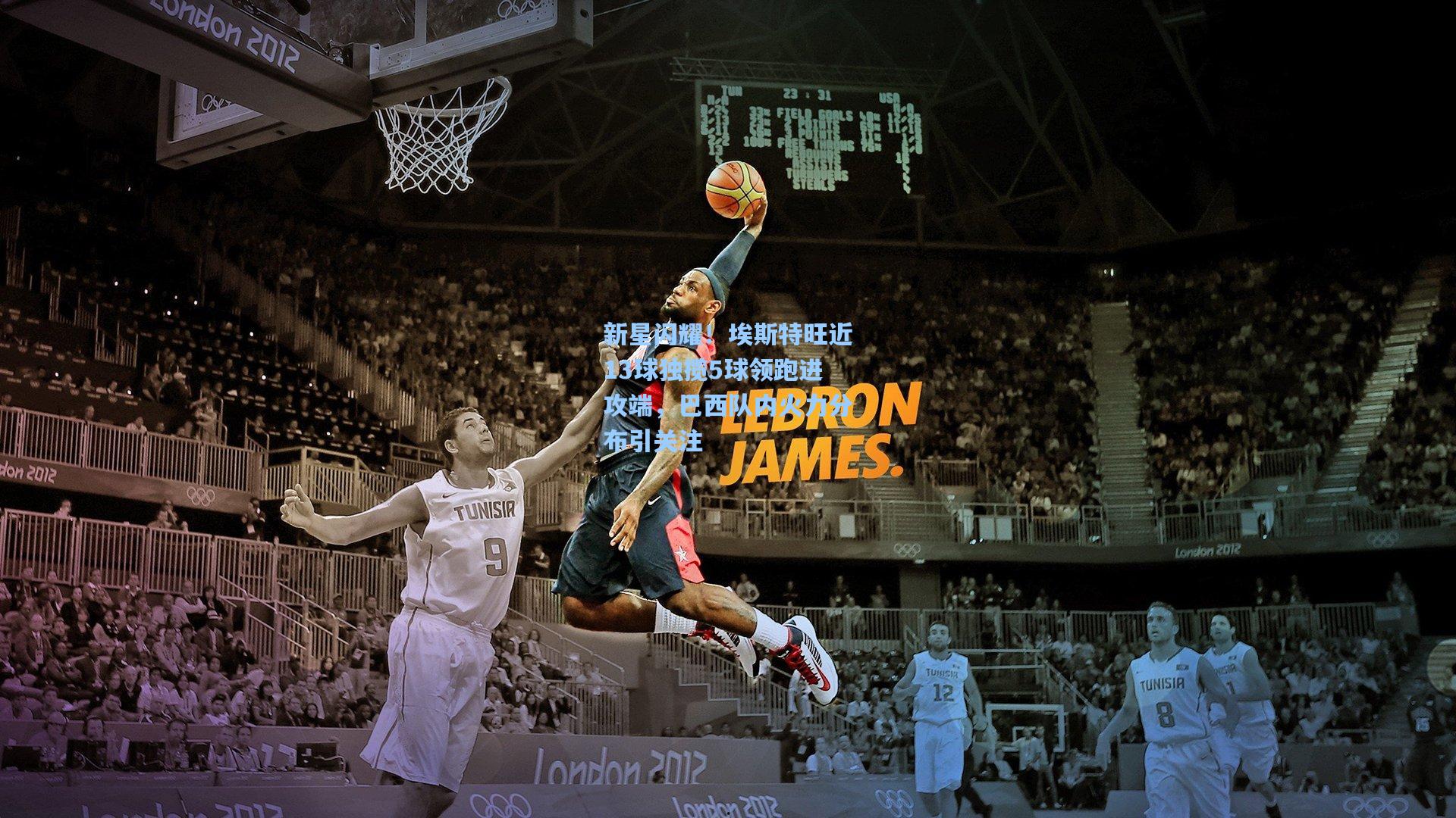 新星闪耀!埃斯特旺近13球独揽5球领跑进攻端,巴西队内火力分布引关注